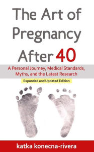 Title: The Art of Pregnancy After 40: A Personal Journey, Medical Standards, Myths, and the Latest Research, Author: Roberto Rivera Phd