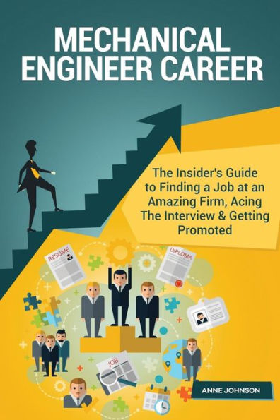 Mechanical Engineer Career (Special Edition): The Insider's Guide to Finding a Job at an Amazing Firm, Acing The Interview & Getting PromotedThe Insider's Guide to Finding a Job at an Amazing Firm, Acing The Interview & Getting Promoted