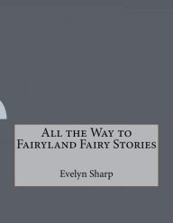 Title: All the Way to Fairyland Fairy Stories, Author: Evelyn Sharp