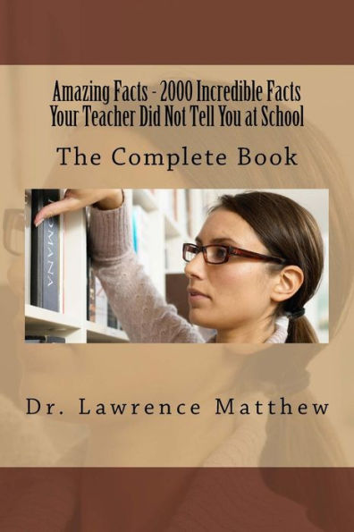 Amazing Facts - 2000 Incredible Facts Your Teacher Did Not Tell You at School: The Complete Book