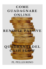Title: Come guadagnare online con le rendite passive e i quadranti del cash flow: guida per scoprire i segreti degli imprenditori online di successo: marketing, vendere, indipendenza economica, Author: Pietro L Pellegrino