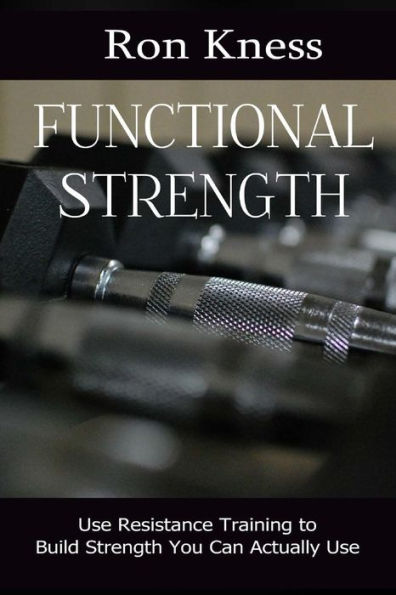 Functional Strength: Use Resistance Training to Build Strength You Can Actually Use