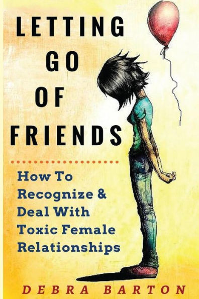 Letting Go Of Friends: How To Recognize & Deal With Toxic Female Relationships