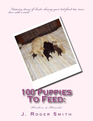 Title: 100 Puppies To Feed: Herders & Hounds, Author: J. Roger Smith
