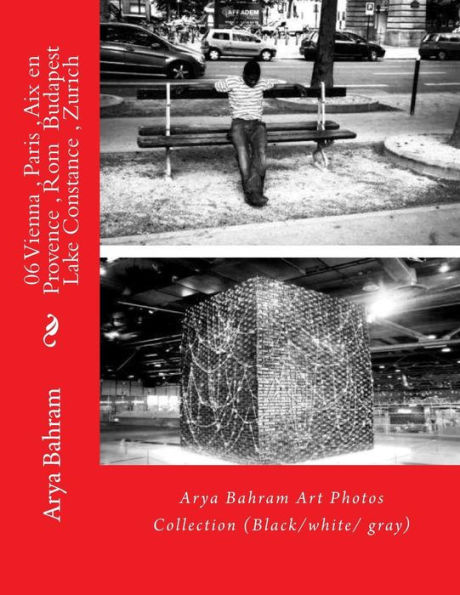 06 Vienna , Paris , Aix en Provence , Rom Budapest , Lake Constance , Zurich: Arya Bahram Art Photos Collection (Black/white/ gray)