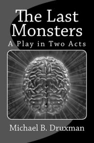 Title: The Last Monsters: A Play in Two Acts, Author: Michael B Druxman