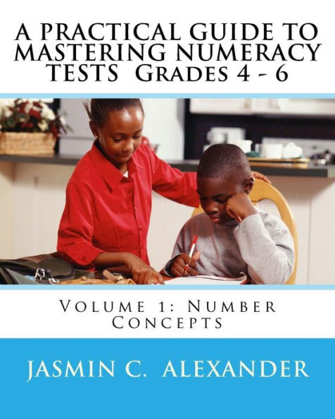 A PRACTICAL GUIDE TO MASTERING NUMERACY TESTS Grades 4 - 6: Volume 1: Number Concepts