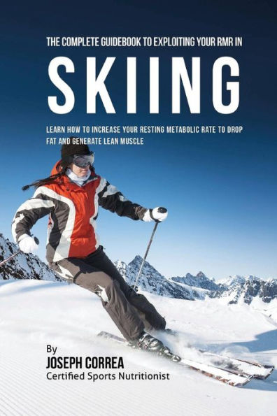 The Complete Guidebook to Exploiting Your RMR in Skiing: Learn How to Increase Your Resting Metabolic Rate to Drop Fat and Generate Lean Muscle