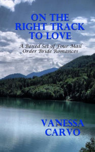 Title: On The Right Track To Love: A Boxed Set of Four Mail Order Bride Romances, Author: Vanessa Carvo