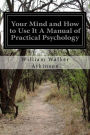 Your Mind and How to Use It A Manual of Practical Psychology