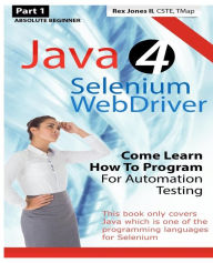 Title: Absolute Beginner (Part 1) Java 4 Selenium WebDriver: Come Learn How To Program For Automation Testing (Black & White Edition), Author: Rex Allen Jones II