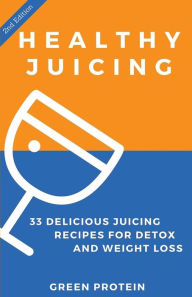 Title: Healthy Juicing: 33 Delicious Juicing Recipes for Detox and Weight Loss, Author: Green Protein