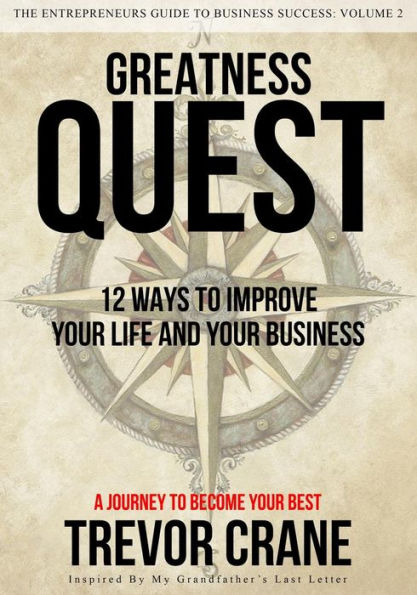 Greatness Quest - A Journey To Become Your Best: 12 Ways To Improve Your Life And Your Business