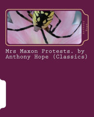 Title: Mrs Maxon Protests. by Anthony Hope (Classics), Author: Anthony Hope