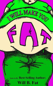 Title: I'll Make You Fat: (And Really Sick Too--A Total Non-Sense Novel Way to Pack On The Pounds), Author: Will B Fat