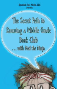 Title: The Secret Path to Running a Middle Grade Book Club with Ned the Ninja: from the creators of The Secret Path of Ned the Ninja, Author: Melissa Mertz