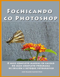Title: Fochicando co Photoshop: O mais completo manual en galego do mais completo programa de edicion e retoque fotografico, Author: Jose Ramon Santos Dios