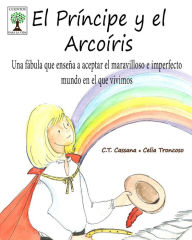 Title: El Príncipe y el Arcoíris: Una fábula que enseña a aceptar el maravilloso e imperfecto mundo en el que vivimos, Author: Celia Troncoso