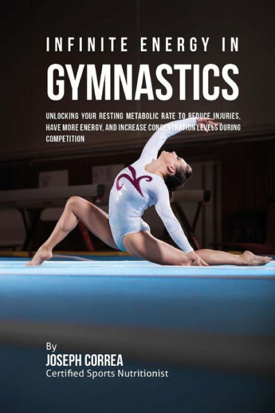 Infinite Energy in Gymnastics: Unlocking Your Resting Metabolic Rate to Reduce Injuries, Have More Energy, and Increase Concentration Levels during Competition