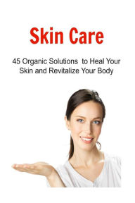 Title: Skin Care: 45 Organic Solutions to Heal Your Skin and Revitalize Your Body: Skin Care, Organic Skin Care, Herbal Skin Care, Natural Skin Care, Skin Care Recipes, Author: Susan Coverys