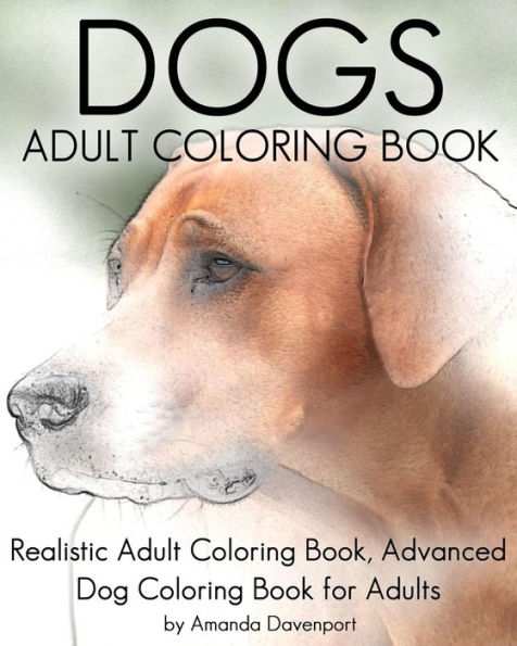 Dogs Adult Coloring Book: Realistic Adult Coloring Book, Advanced Dog Coloring Book for Adults