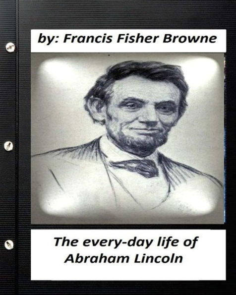 The every-day life of Abraham Lincoln.by Francis Fisher Browne
