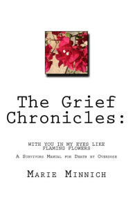 Title: The Grief Chronicles: With you in my eyes like flaming flowers: The aftermath of my daughters death by overdose, Author: Marie Minnich