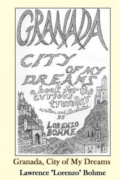 Granada, City of My Dreams: An Historical and Artistic Guide to Granada and its Moorish Palace the Alhambra