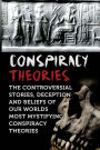 Conspiracy Theories: The Controversial Stories, Deception And Beliefs Of Our Worlds Most Mystifying Conspiracy Theories