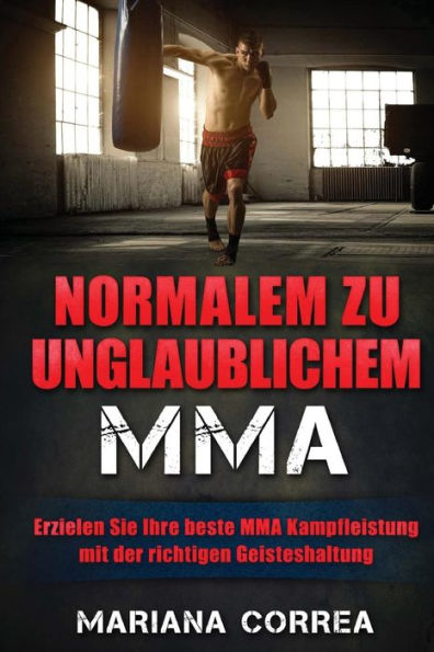 Normalem zu Unglaublichem MMA: Erzielen Sie Ihre beste MMA Kampfleistung mit der richtigen Geisteshaltung