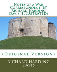 Title: Notes of a War Correspondent .BY Richard Harding Davis (ILLUSTRATED), Author: Richard Harding Davis