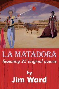 Title: La Matadora: featuring 25 original poems, Author: Jim Ward