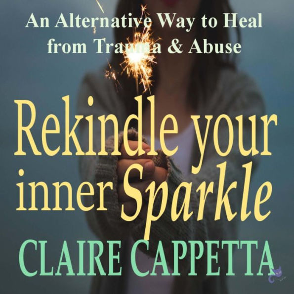 Rekindle Your Inner Sparkle: An Alternative Way to Heal from Trauma and Abuse