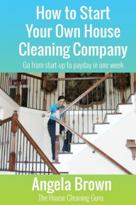 Title: How to Start Your Own House Cleaning Company: Go from startup to payday in one week, Author: Julie Brown