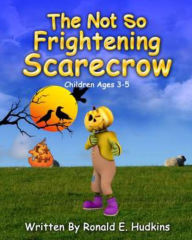 Title: The Not So Frightening Scarecrow: Children Ages 3-5, Author: Ronald E Hudkins