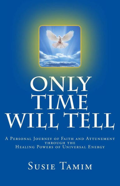 Only Time Will Tell: A Personal Journey of Faith and Attunement through the healing powers of Universal Energy