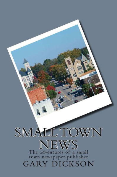 Small Town News: Adventures of a small town newspaper publisher