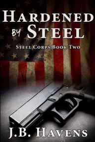 Title: Hardened by Steel: Steel Corps Book Two, Author: J.B. Havens
