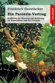 Title: Ein Parcerie-Vertrag: Erzählung zur Warnung und Belehrung für Auswanderer und ihre Freunde, Author: Friedrich Gerstacker