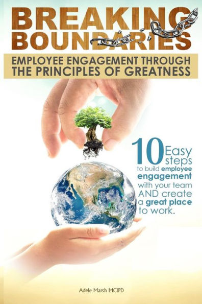 Breaking Boundaries: Employee Engagement through the Principles of Greatness: 10 Easy steps to build, inspire and manage your team, cultivating a high performance work culture and creating a great place to work