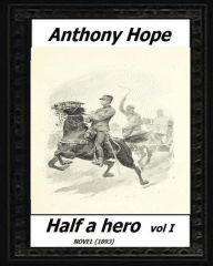 Half a hero (1893) volume I by: Anthony Hope