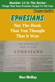 Title: Ephesians: Not The Book That You Thought That It Was, Author: Ron McRay