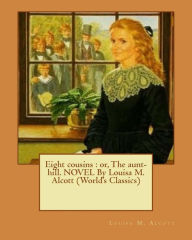 Title: Eight cousins: or, The aunt-hill. NOVEL By Louisa M. Alcott (World's Classics), Author: Louisa May Alcott