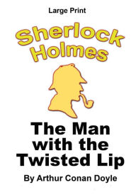 Title: The Man With The Twisted Lip - Sherlock Holmes in Large Print, Author: Arthur Conan Doyle