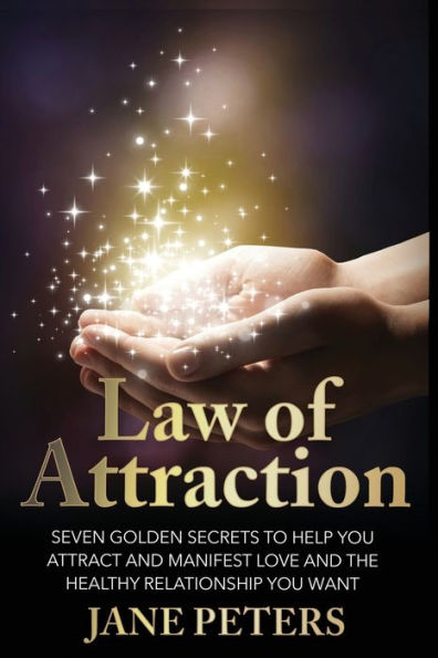 Law of Attraction: Seven Golden Secrets to Help You Attract and Manifest Love the Relationship Want