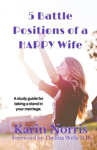 5 Battle Positions of a HAPPY Wife: A study guide for taking a stand in your marriage.