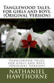 Title: Tanglewood tales, for girls and boys.(Original Version), Author: Nathaniel Hawthorne