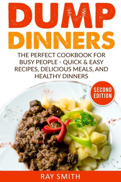 Dump Dinners: The Perfect Cookbook for Busy People - Quick & Easy ...