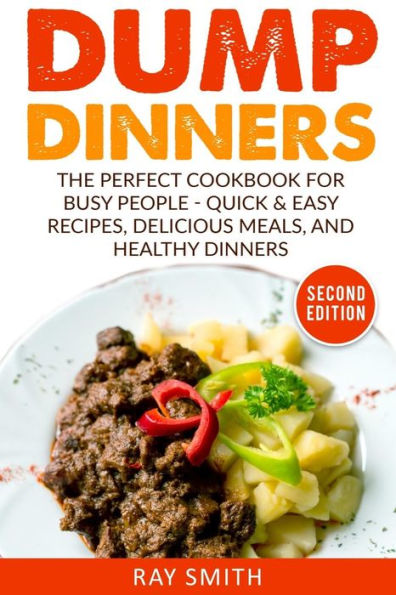 Dump Dinners: The Perfect Cookbook for Busy People - Quick & Easy Recipes, Delicious Meals, and Healthy Dinners