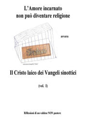 Title: L'amore incarnato non puo' diventare religione: Il Cristo laico dei Vangeli sinottici, Author: Antonino Gullotta